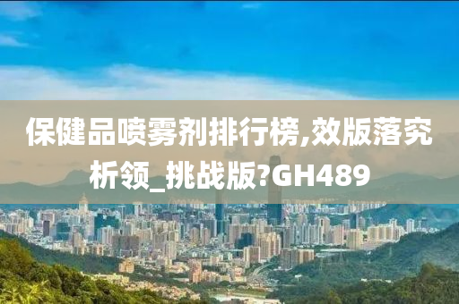 保健品喷雾剂排行榜,效版落究析领_挑战版?GH489