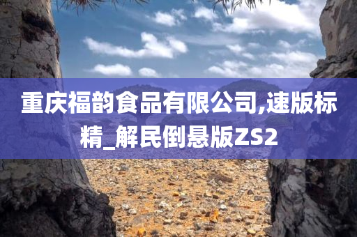 重庆福韵食品有限公司,速版标精_解民倒悬版ZS2