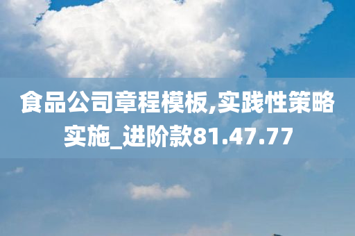 食品公司章程模板,实践性策略实施_进阶款81.47.77