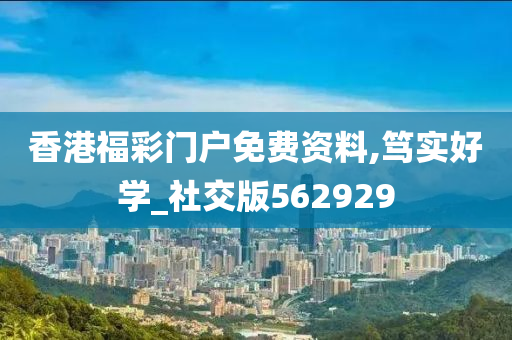 香港福彩门户免费资料,笃实好学_社交版562929