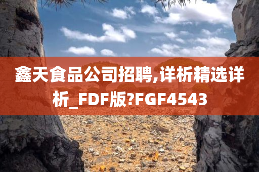 鑫天食品公司招聘,详析精选详析_FDF版?FGF4543