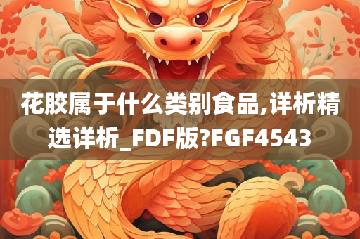 花胶属于什么类别食品,详析精选详析_FDF版?FGF4543