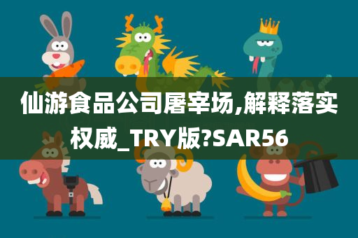 仙游食品公司屠宰场,解释落实权威_TRY版?SAR56