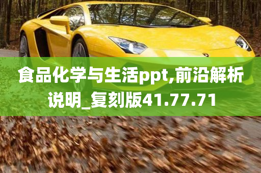 食品化学与生活ppt,前沿解析说明_复刻版41.77.71