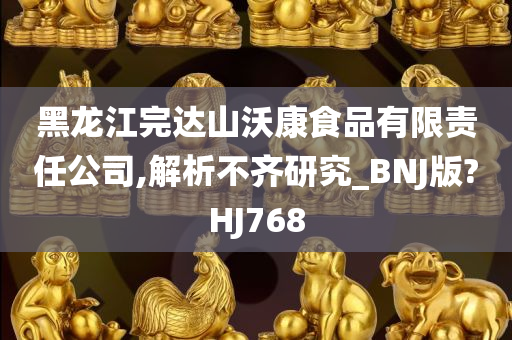 黑龙江完达山沃康食品有限责任公司,解析不齐研究_BNJ版?HJ768