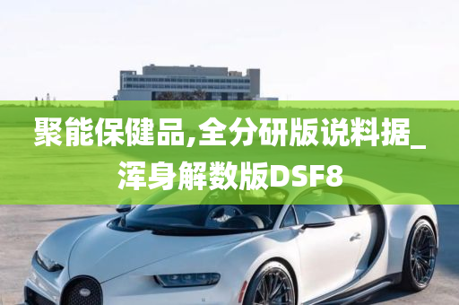 聚能保健品,全分研版说料据_浑身解数版DSF8