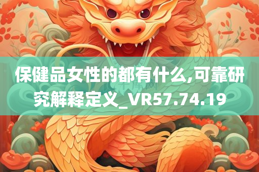 保健品女性的都有什么,可靠研究解释定义_VR57.74.19