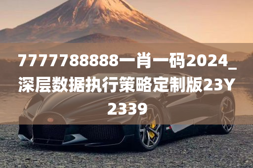 7777788888一肖一码2024_深层数据执行策略定制版23Y2339