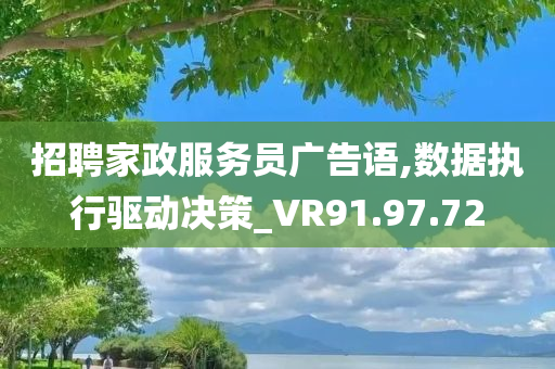 招聘家政服务员广告语,数据执行驱动决策_VR91.97.72