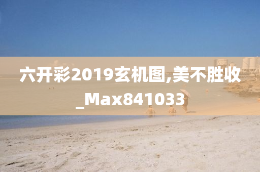 六开彩2019玄机图,美不胜收_Max841033