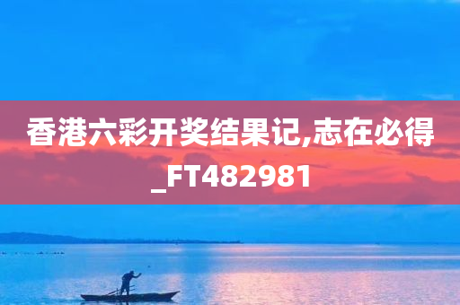 香港六彩开奖结果记,志在必得_FT482981