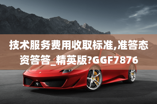 技术服务费用收取标准,准答态资答答_精英版?GGF7876