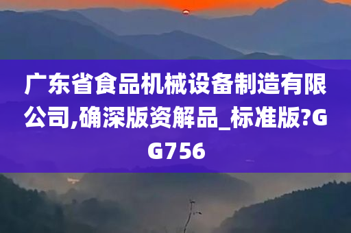 广东省食品机械设备制造有限公司,确深版资解品_标准版?GG756