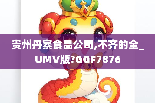 贵州丹寨食品公司,不齐的全_UMV版?GGF7876