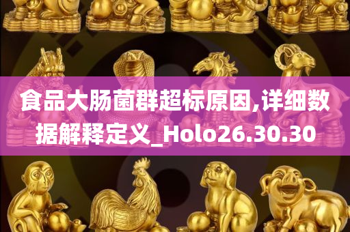 食品大肠菌群超标原因,详细数据解释定义_Holo26.30.30