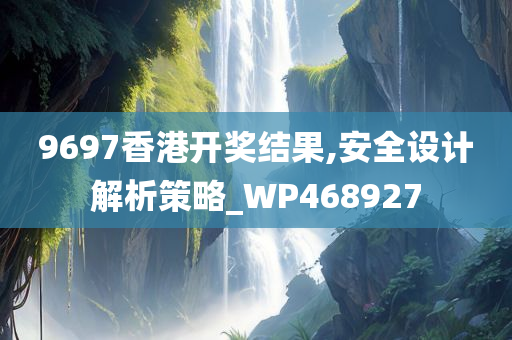 9697香港开奖结果,安全设计解析策略_WP468927