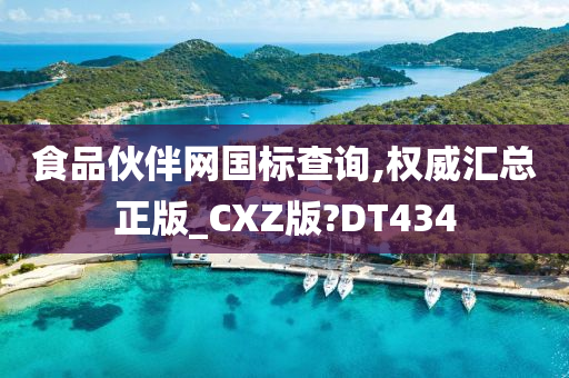 食品伙伴网国标查询,权威汇总正版_CXZ版?DT434