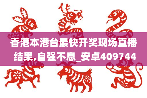 香港本港台最快开奖现场直播 结果,自强不息_安卓409744