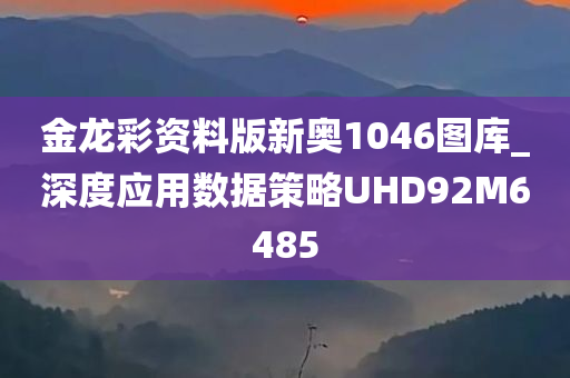 金龙彩资料版新奥1046图库_深度应用数据策略UHD92M6485