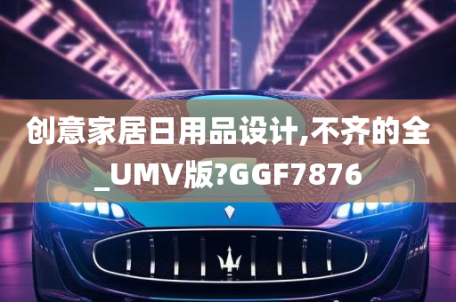 创意家居日用品设计,不齐的全_UMV版?GGF7876