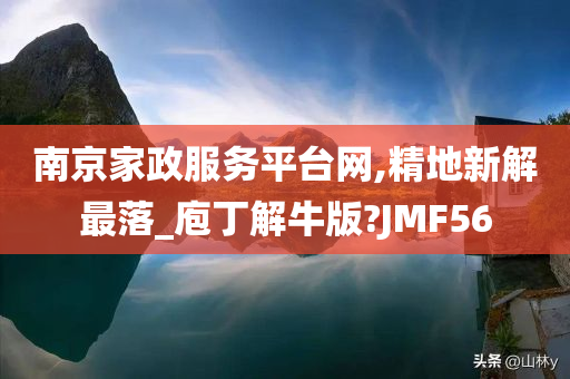 南京家政服务平台网,精地新解最落_庖丁解牛版?JMF56