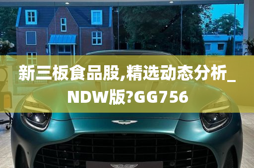 新三板食品股,精选动态分析_NDW版?GG756