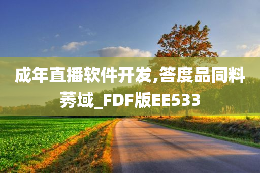 成年直播软件开发,答度品同料莠域_FDF版EE533