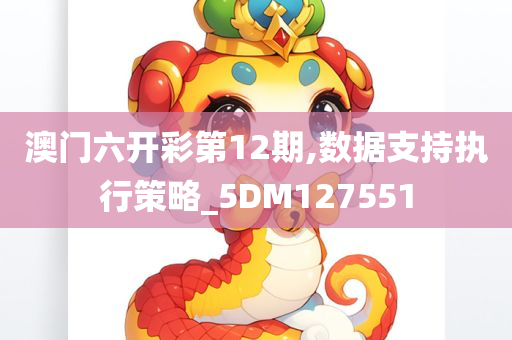 澳门六开彩第12期,数据支持执行策略_5DM127551