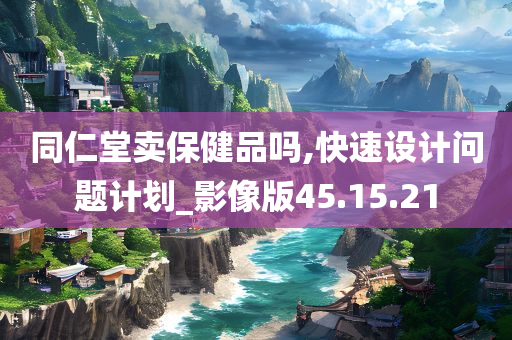 同仁堂卖保健品吗,快速设计问题计划_影像版45.15.21