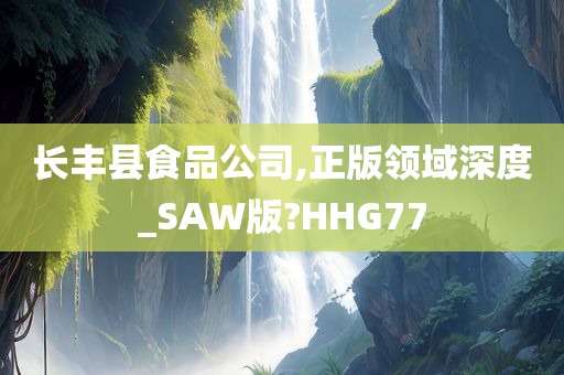 长丰县食品公司,正版领域深度_SAW版?HHG77