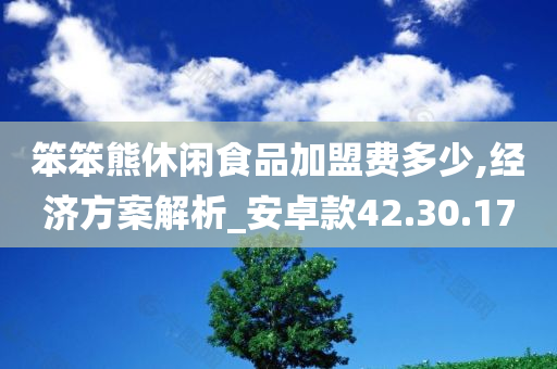 笨笨熊休闲食品加盟费多少,经济方案解析_安卓款42.30.17