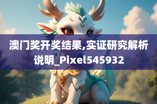 澳门奖开奖结果,实证研究解析说明_Pixel545932