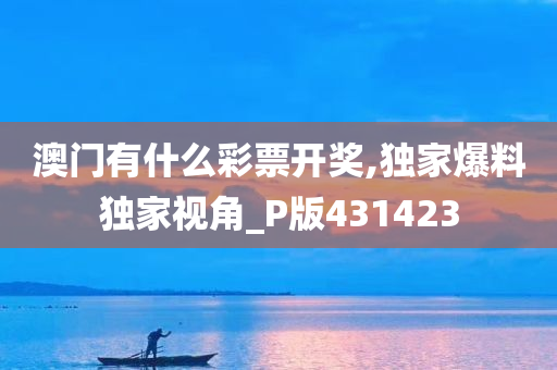 澳门有什么彩票开奖,独家爆料独家视角_P版431423