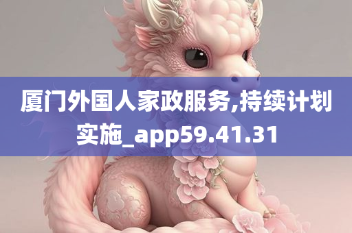 厦门外国人家政服务,持续计划实施_app59.41.31