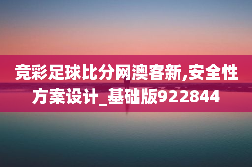 竞彩足球比分网澳客新,安全性方案设计_基础版922844