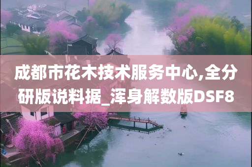 成都市花木技术服务中心,全分研版说料据_浑身解数版DSF8