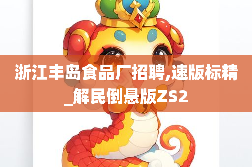 浙江丰岛食品厂招聘,速版标精_解民倒悬版ZS2