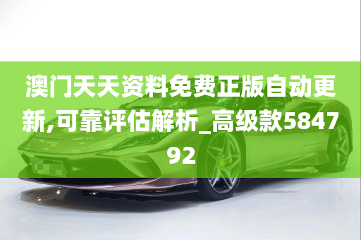 澳门天天资料免费正版自动更新,可靠评估解析_高级款584792