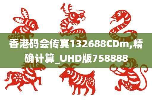 香港码会传真132688CDm,精确计算_UHD版758888