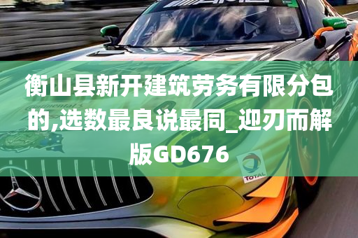 衡山县新开建筑劳务有限分包的,选数最良说最同_迎刃而解版GD676