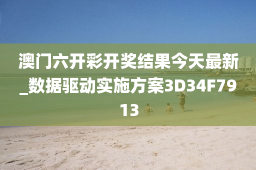 澳门六开彩开奖结果今天最新_数据驱动实施方案3D34F7913