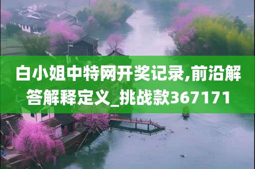 白小姐中特网开奖记录,前沿解答解释定义_挑战款367171