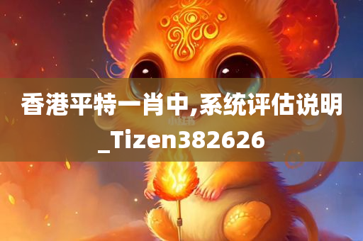 香港平特一肖中,系统评估说明_Tizen382626