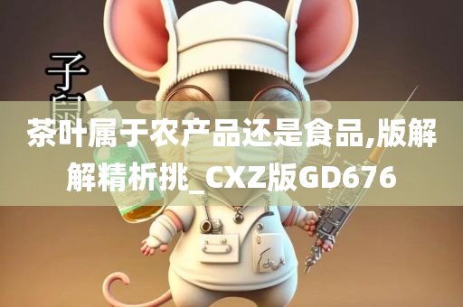 茶叶属于农产品还是食品,版解解精析挑_CXZ版GD676