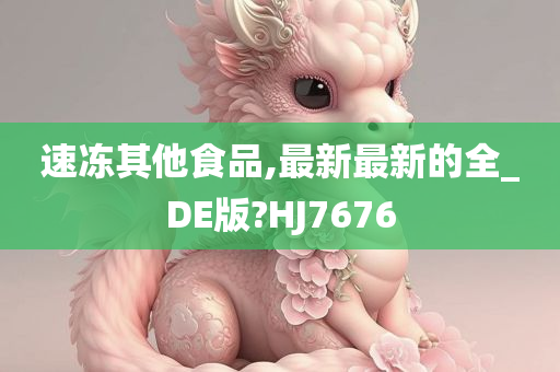 速冻其他食品,最新最新的全_DE版?HJ7676