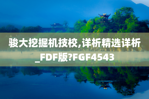 骏大挖掘机技校,详析精选详析_FDF版?FGF4543