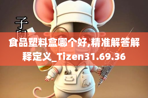 食品塑料盒哪个好,精准解答解释定义_Tizen31.69.36