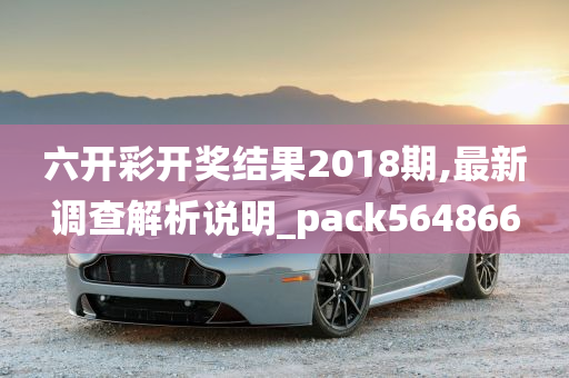 六开彩开奖结果2018期,最新调查解析说明_pack564866