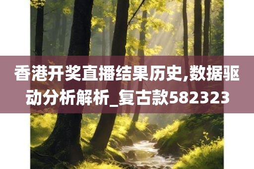 香港开奖直播结果历史,数据驱动分析解析_复古款582323