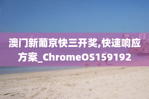 澳门新葡京快三开奖,快速响应方案_ChromeOS159192